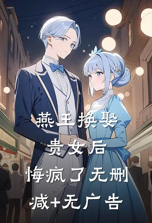 燕王换娶贵女后，悔疯了无删减+无广告