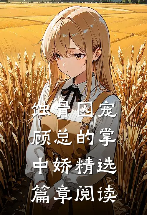 蚀骨囚宠：顾总的掌中娇精选篇章阅读