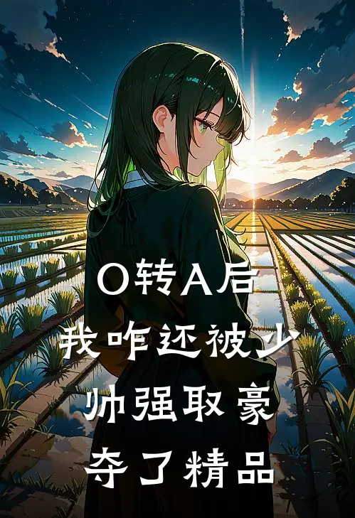 O转A后，我咋还被少帅强取豪夺了精品