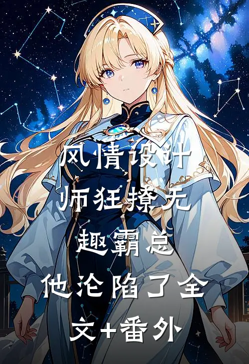 风情设计师狂撩无趣霸总，他沦陷了全文+番外