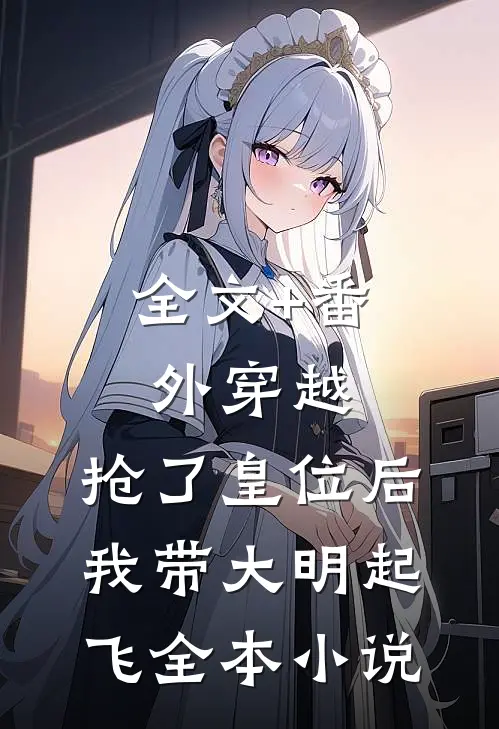 全文+番外穿越：抢了皇位后，我带大明起飞全本小说