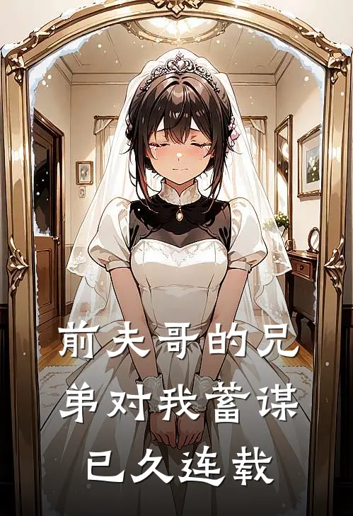 前夫哥的兄弟对我蓄谋已久连载