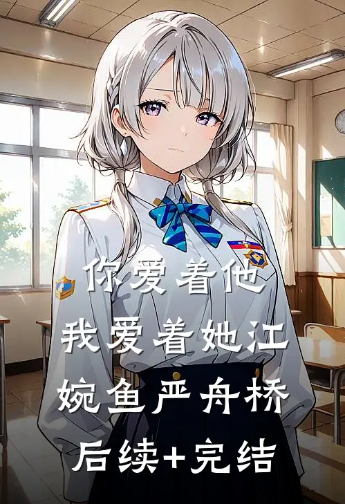 你爱着他，我爱着她江婉鱼严舟桥后续+完结
