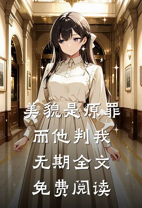 美貌是原罪,而他判我无期全文免费阅读