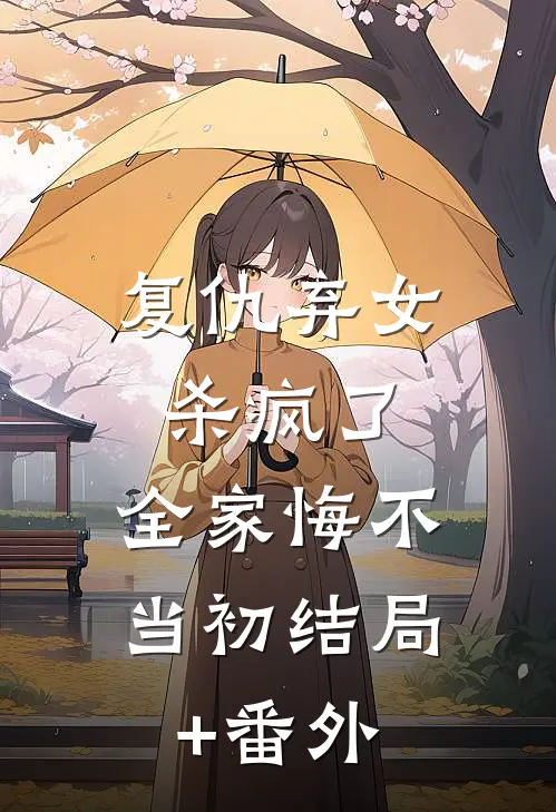 复仇弃女杀疯了，全家悔不当初结局+番外