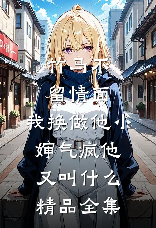 竹马不留情面,我换做他小婶气疯他又叫什么精品全集