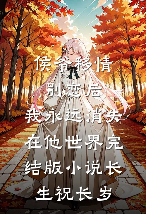 侯爷移情别恋后，我永远消失在他世界完结版小说长生祝长岁