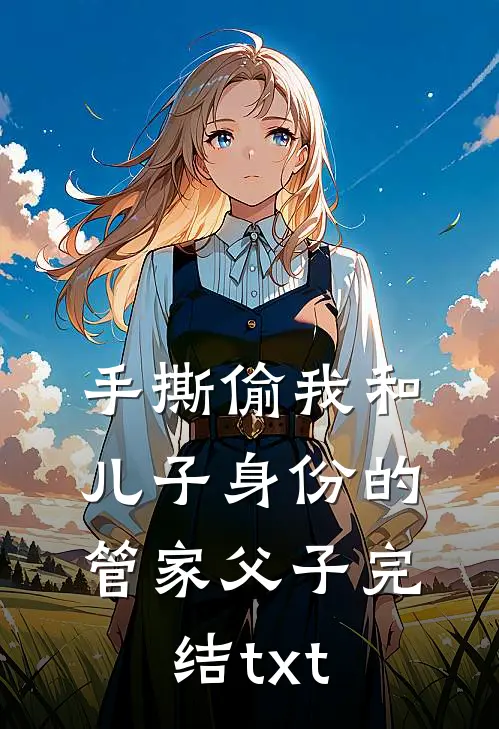 手撕偷我和儿子身份的管家父子完结txt