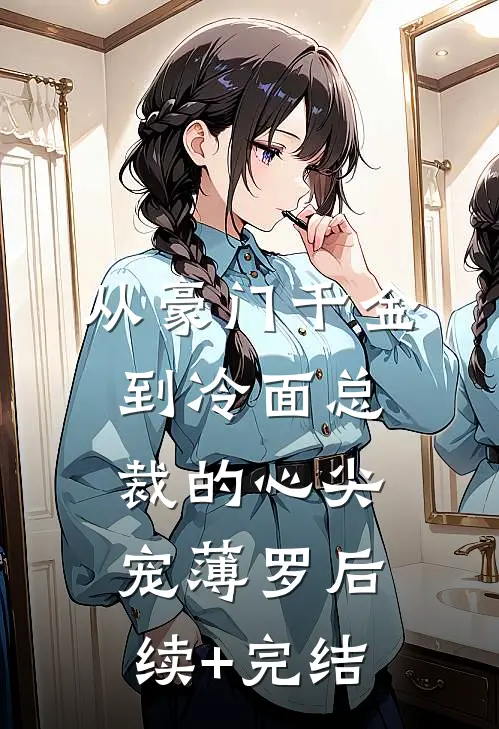 从豪门千金到冷面总裁的心尖宠薄罗后续+完结