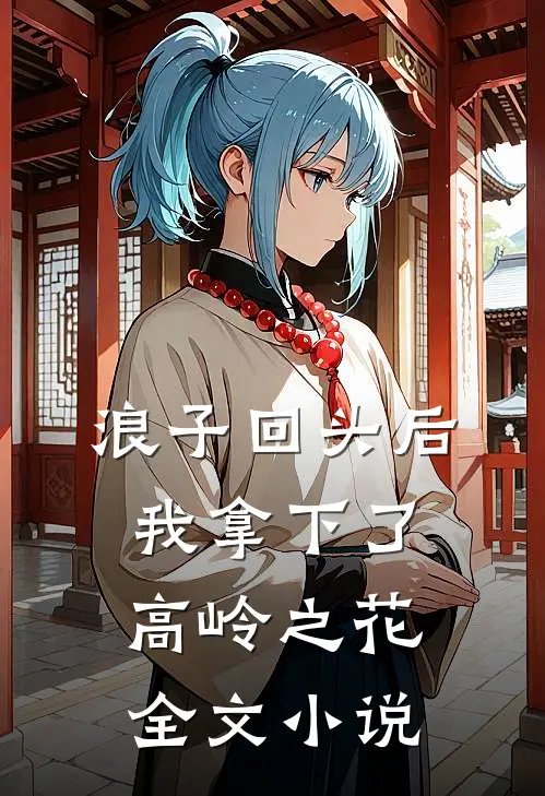 浪子回头后,我拿下了高岭之花全文