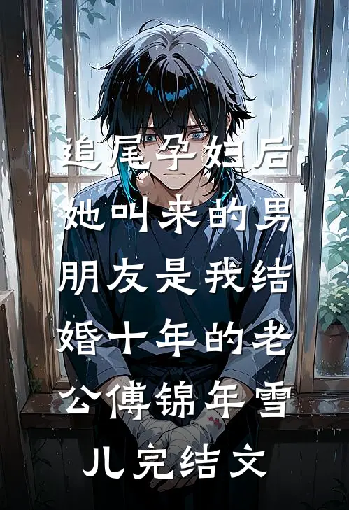 追尾孕妇后，她叫来的男朋友是我结婚十年的老公傅锦年雪儿完结文
