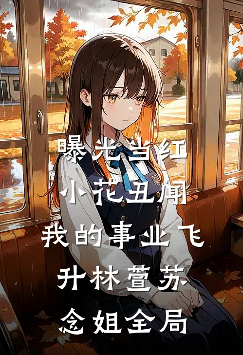 曝光当红小花丑闻，我的事业飞升林萱苏念姐全局