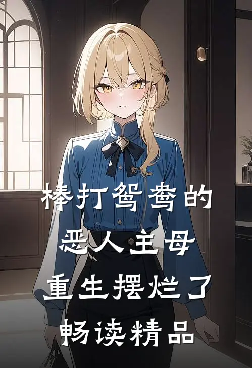 棒打鸳鸯的恶人主母，重生摆烂了畅读精品