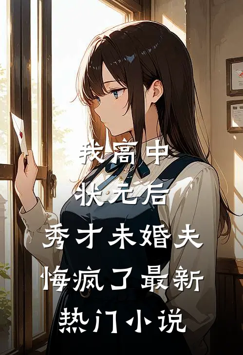我高中状元后，秀才未婚夫悔疯了最新热门小说