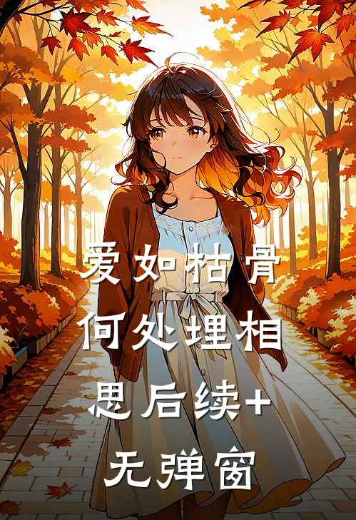 爱如枯骨，何处埋相思后续+无弹窗