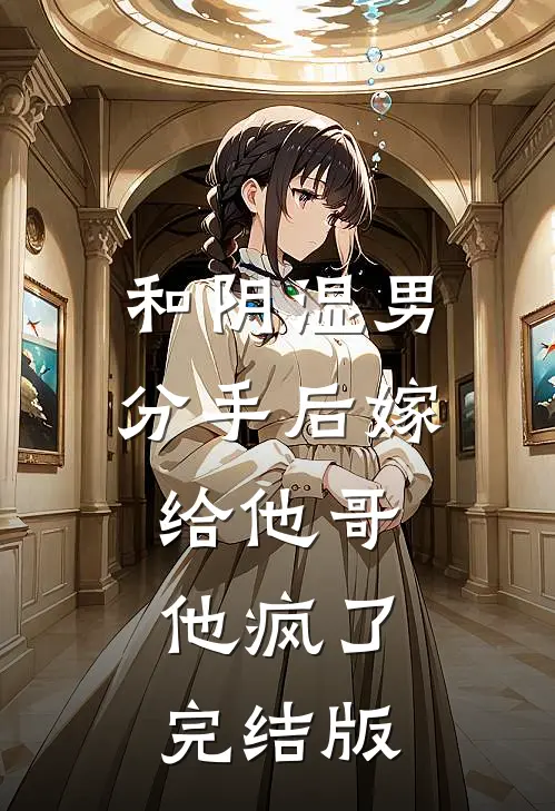 和阴湿男分手后嫁给他哥，他疯了完结版