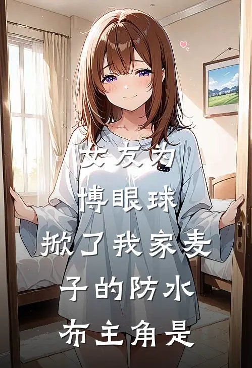 女友为博眼球，掀了我家麦子的防水布主角是