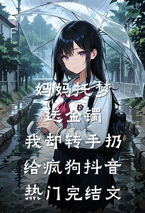 妈妈托梦送金镯，我却转手扔给疯狗抖音热门完结文
