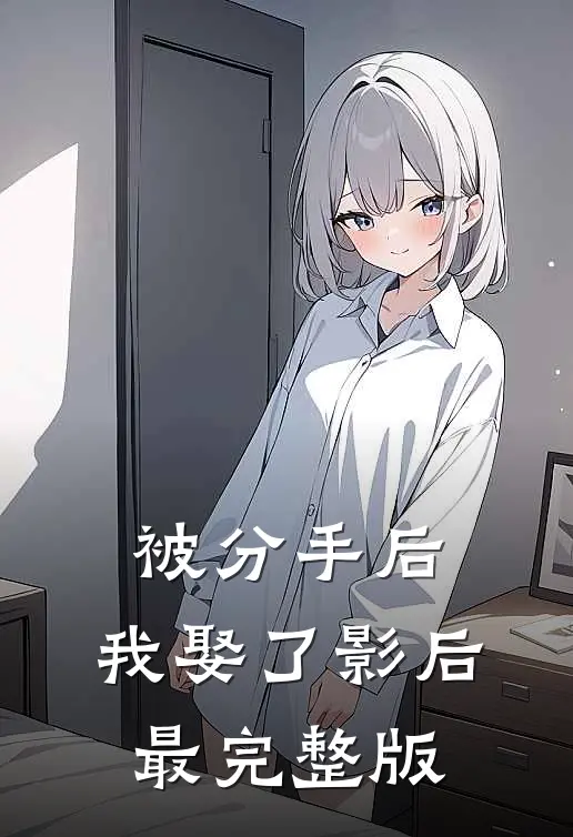 被分手后，我娶了影后最完整版