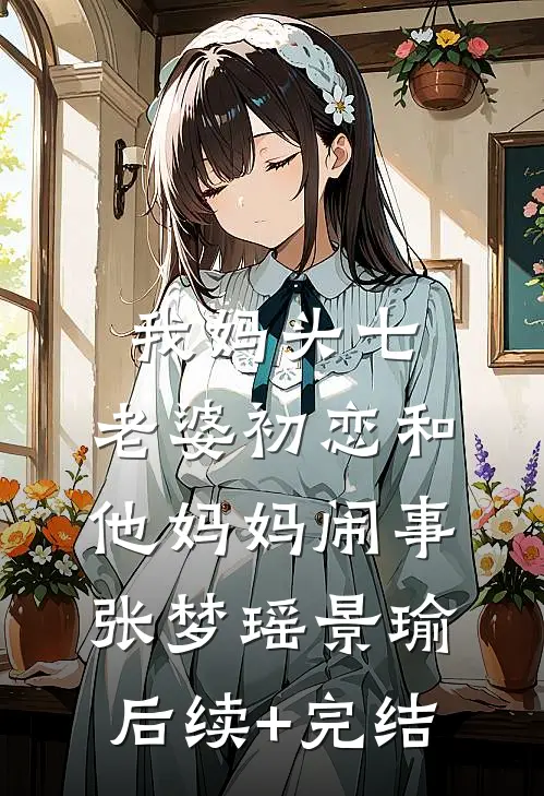 我妈头七，老婆初恋和他妈妈闹事张梦瑶景瑜后续+完结