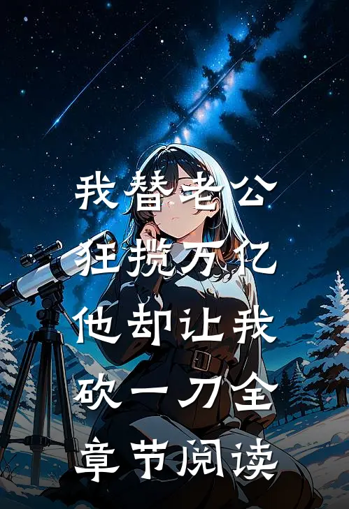我替老公狂揽万亿，他却让我砍一刀全章节阅读