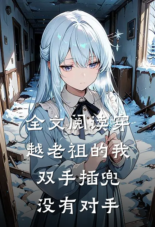 全文阅读穿越老祖的我双手插兜，没有对手