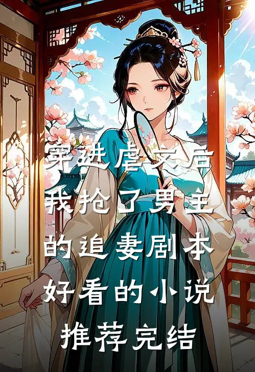 穿进虐文后，我抢了男主的追妻剧本好看的小说推荐完结