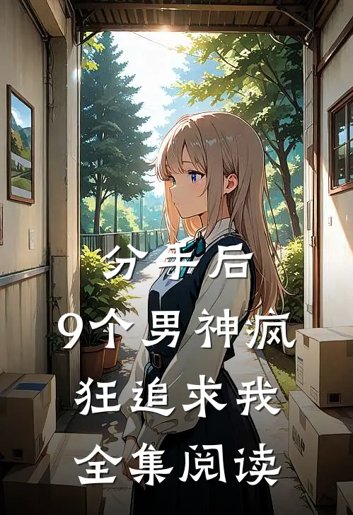 分手后,9个男神疯狂追求我全集阅读