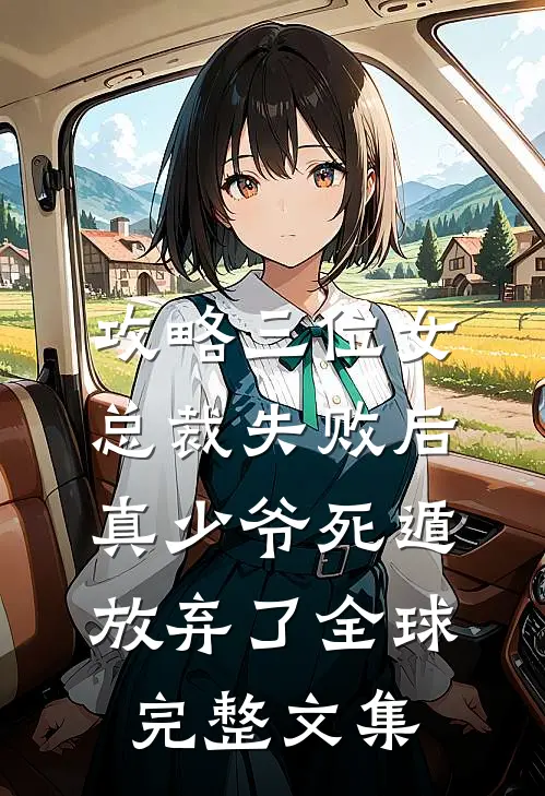 攻略三位女总裁失败后，真少爷死遁放弃了全球完整文集
