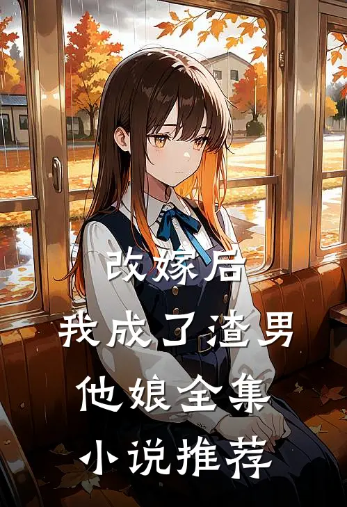 改嫁后,我成了渣男他娘全集推荐