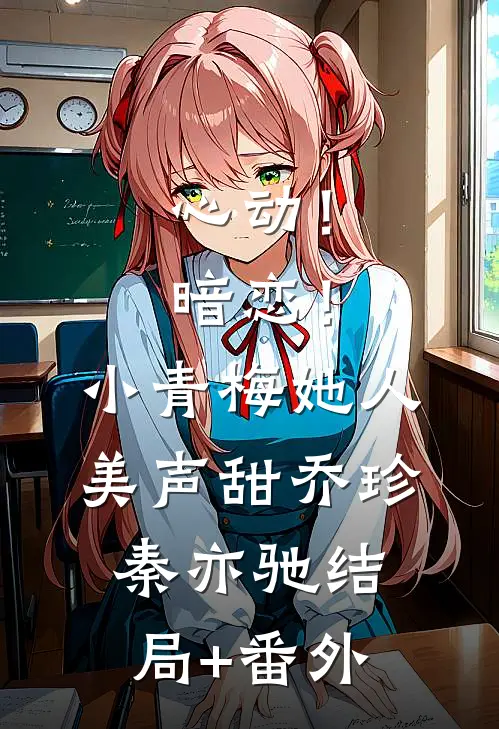 心动！暗恋！小青梅她人美声甜乔珍秦亦驰结局+番外