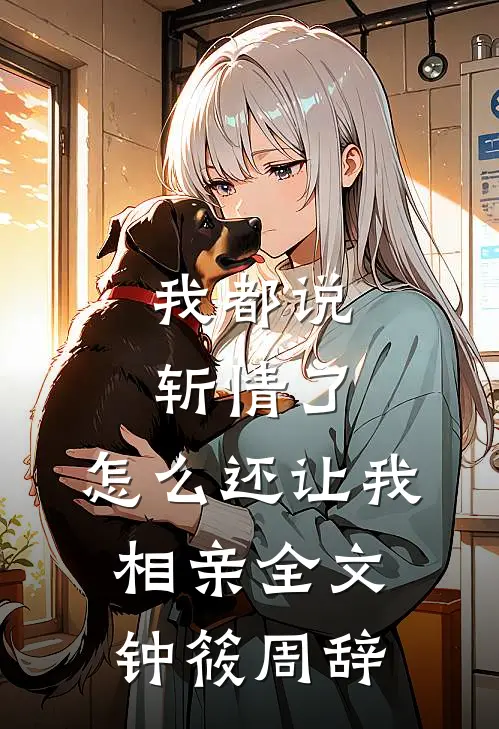 我都说斩情了，怎么还让我相亲全文钟筱周辞