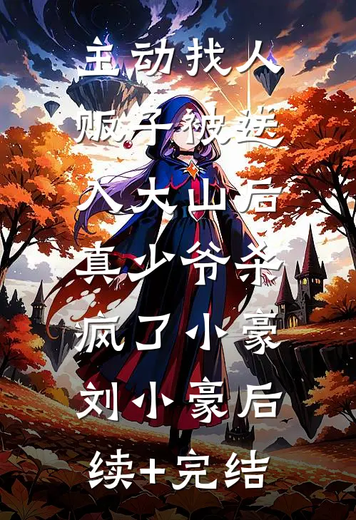 主动找人贩子被送入大山后，真少爷杀疯了小豪刘小豪后续+完结
