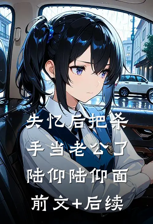 失忆后把杀手当老公了陆仰陆仰面前文+后续