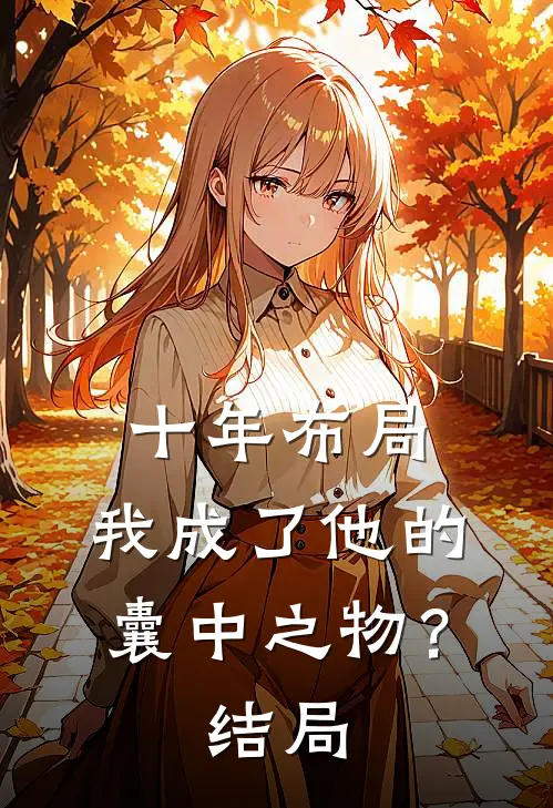 十年布局，我成了他的囊中之物？结局