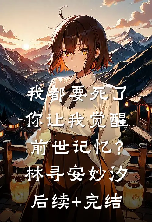 我都要死了，你让我觉醒前世记忆？林寻安妙汐后续+完结