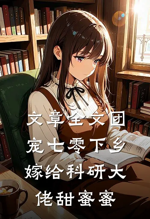 文章全文团宠七零下乡嫁给科研大佬甜蜜蜜