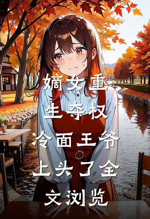 嫡女重生夺权，冷面王爷上头了全文浏览