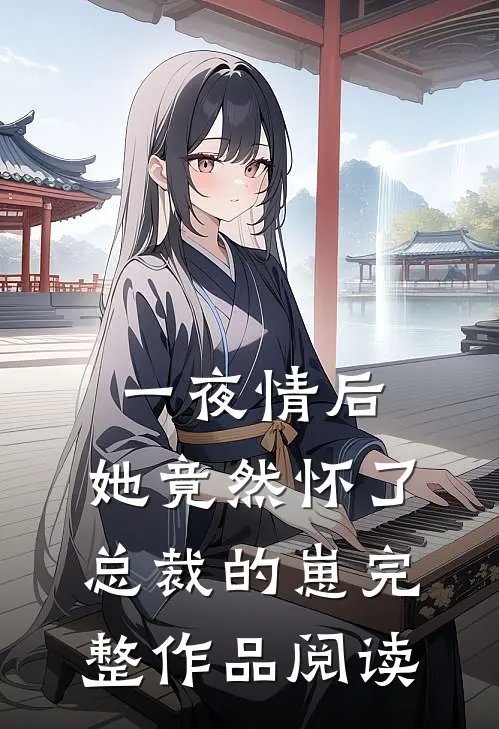 一夜情后，她竟然怀了总裁的崽完整作品阅读