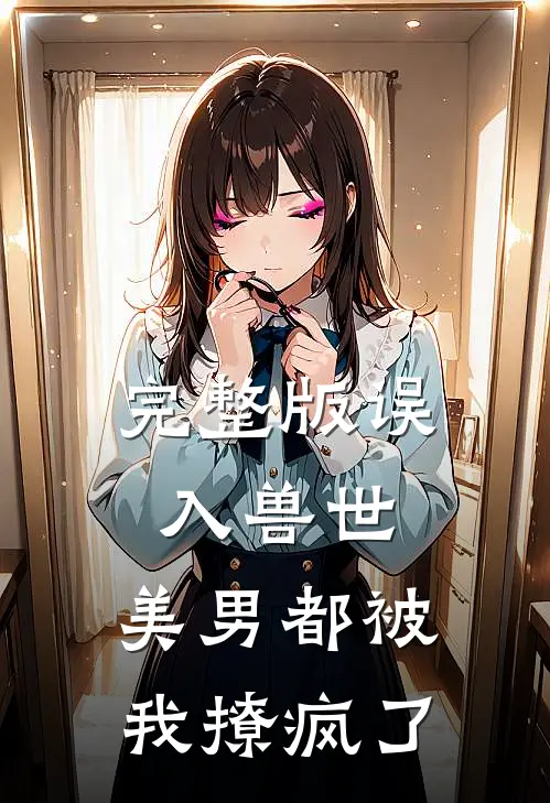 完整版误入兽世：美男都被我撩疯了