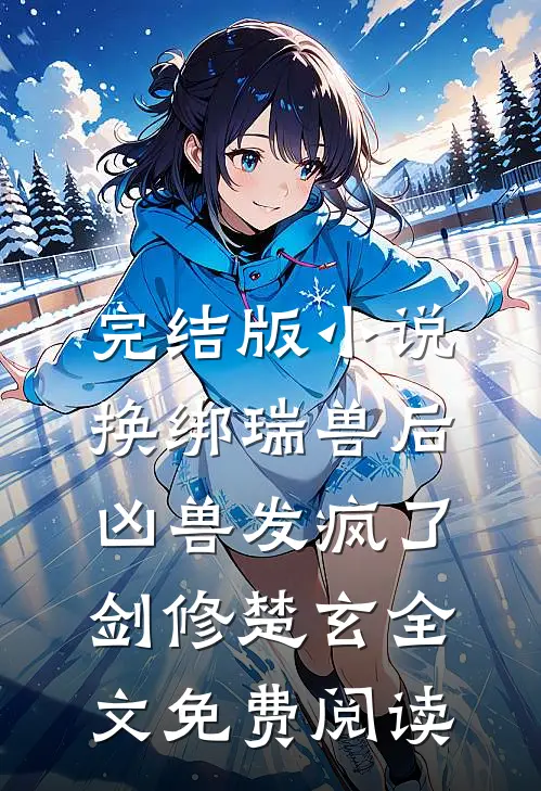 完结版小说换绑瑞兽后，凶兽发疯了剑修楚玄全文免费阅读