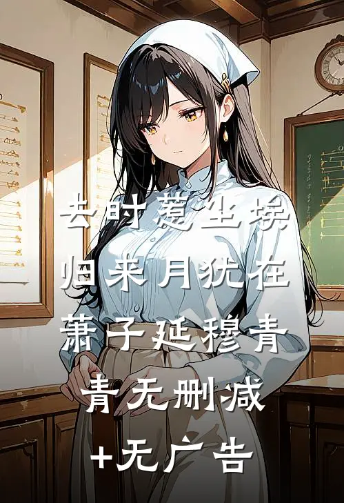 去时惹尘埃，归来月犹在萧子延穆青青无删减+无广告