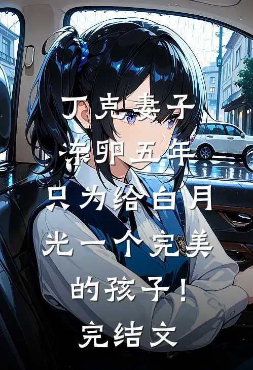 丁克妻子冻卵五年，只为给白月光一个完美的孩子！完结文
