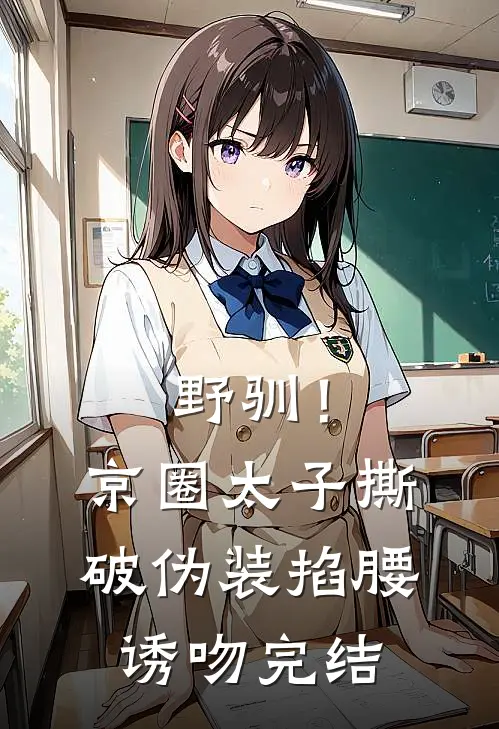 野驯！京圈太子撕破伪装掐腰诱吻完结