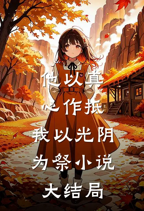 他以真心作抵，我以光阴为祭小说大结局