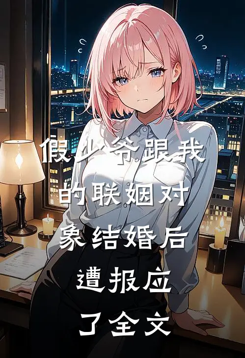 假少爷跟我的联姻对象结婚后，遭报应了全文