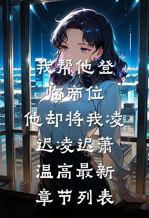 我帮他登临帝位，他却将我凌迟凌迟萧温高最新章节列表