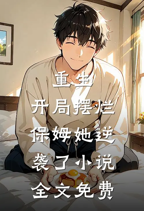 重生开局摆烂,保姆她逆袭了全文免费阅读