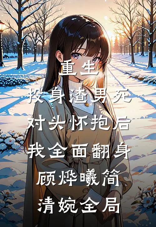 重生：投身渣男死对头怀抱后，我全面翻身顾烨曦简清婉全局