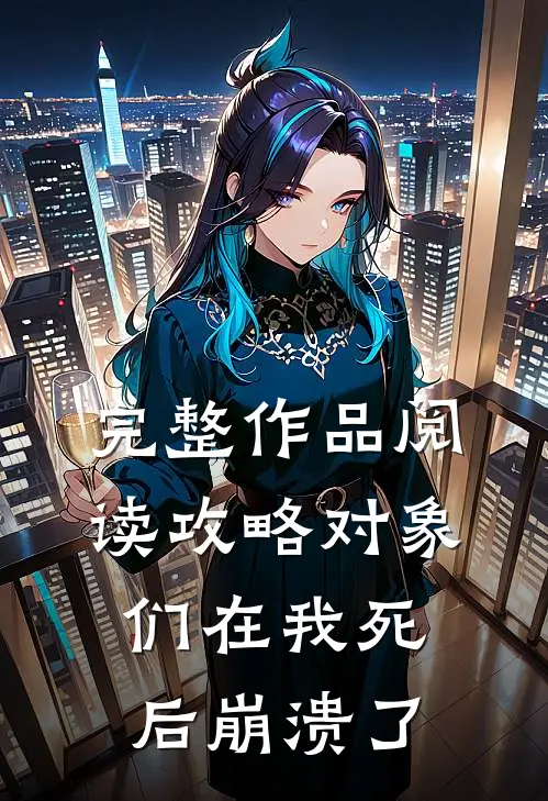 完整作品阅读攻略对象们在我死后崩溃了